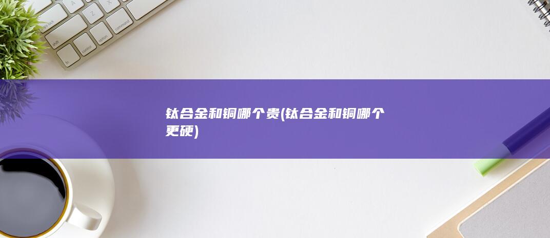 钛合金和铜哪个更硬