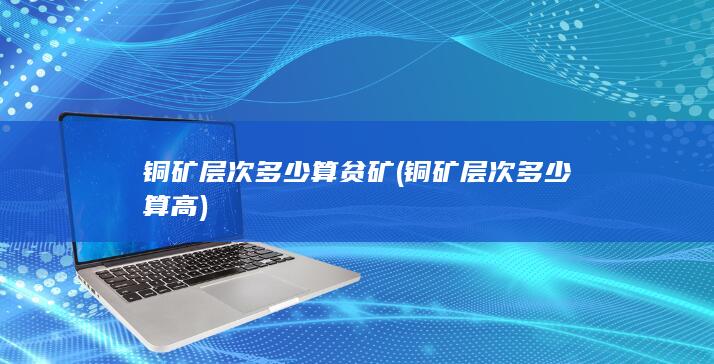 铜矿层次多少算高