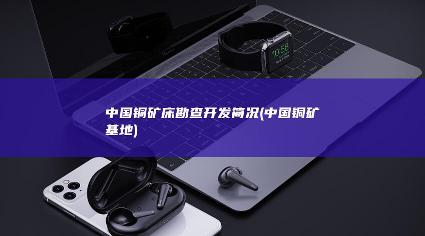 中国铜矿床勘查开发简况