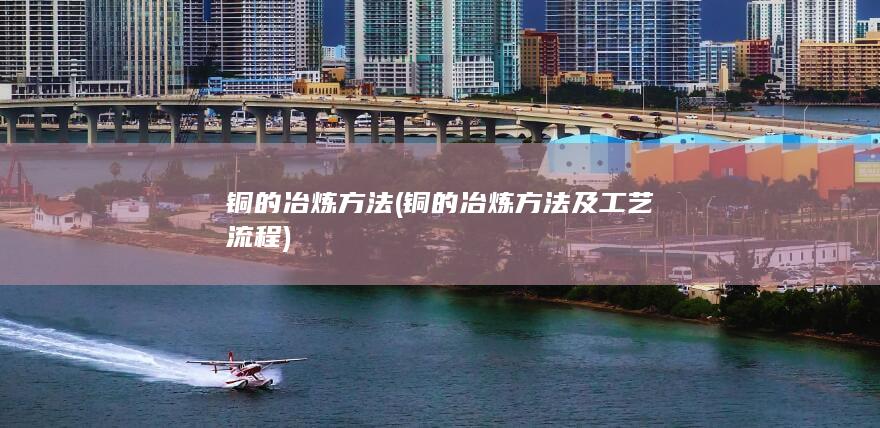 铜的冶炼方法及工艺流程