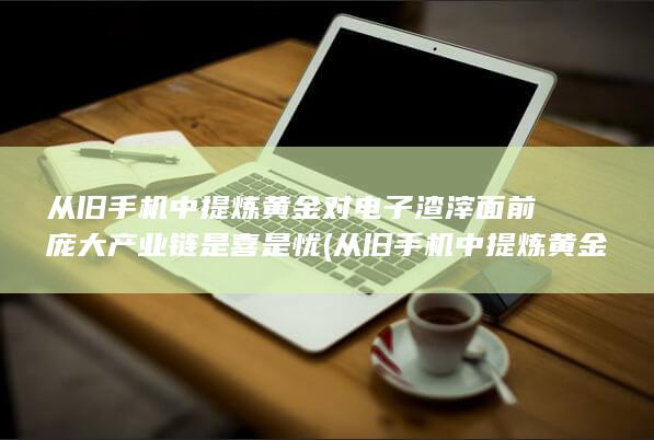 从旧手机中提炼黄金