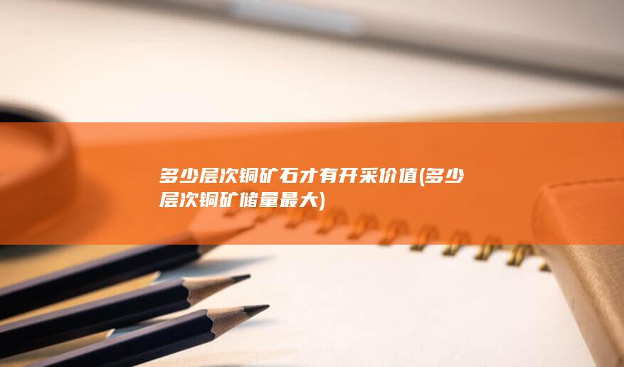 多少层次铜矿储量最大