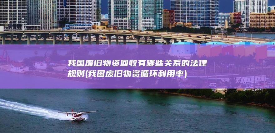 我国废旧物资回收有哪些关系的法律规则