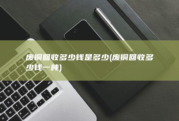 废铜回收多少钱是多少