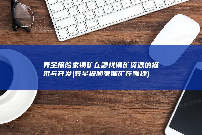 异星探险家铜矿在哪找