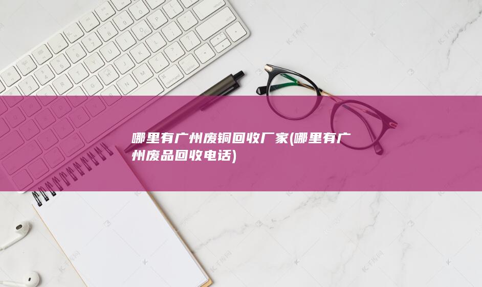 哪里有广州废铜回收厂家