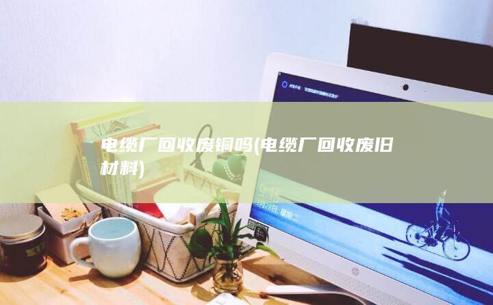 电缆厂回收废铜吗