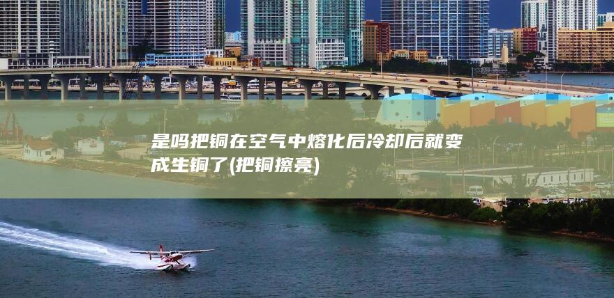 把铜在空气中熔化后