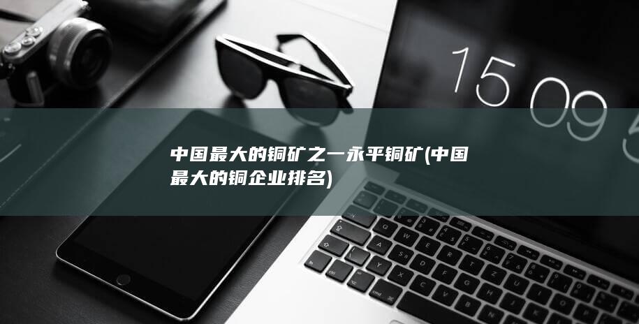 中国最大的铜矿之一