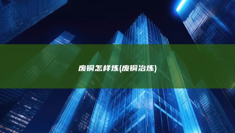 废铜怎样炼