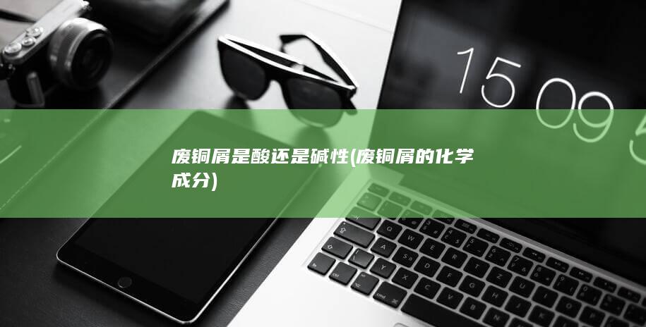 废铜屑是酸还是碱性