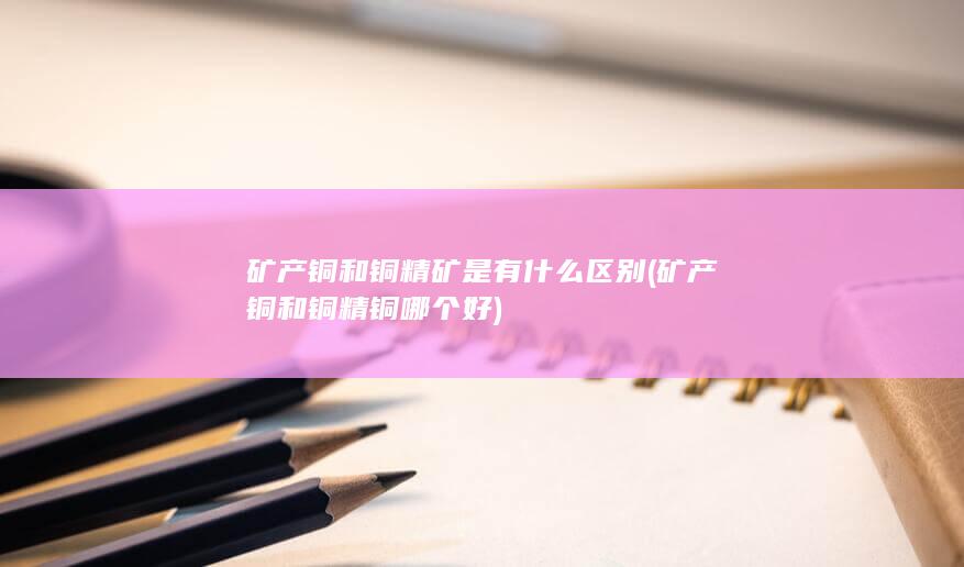 矿产铜和铜精矿是有什么区别