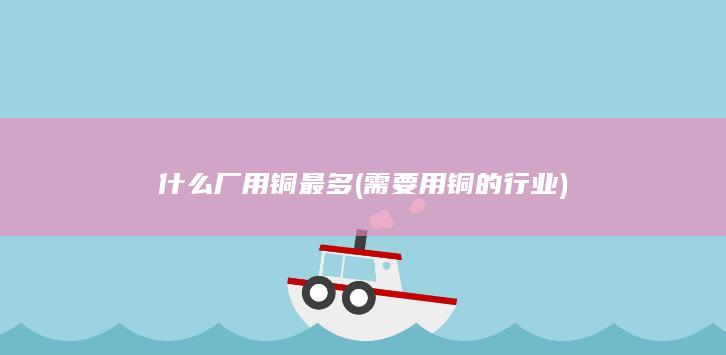 什么厂用铜最多