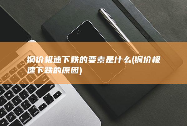 铜价极速下跌的要素是什么