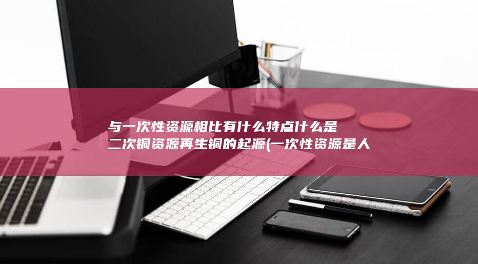 与一次性资源相比有什么特点