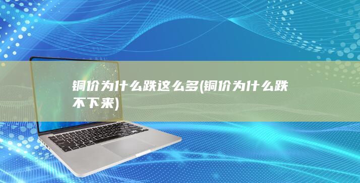 铜价为什么跌这么多