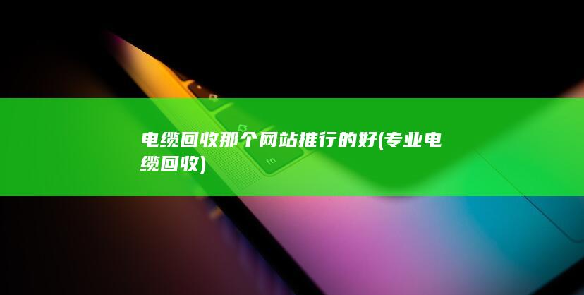 电缆回收那个网站推行的好