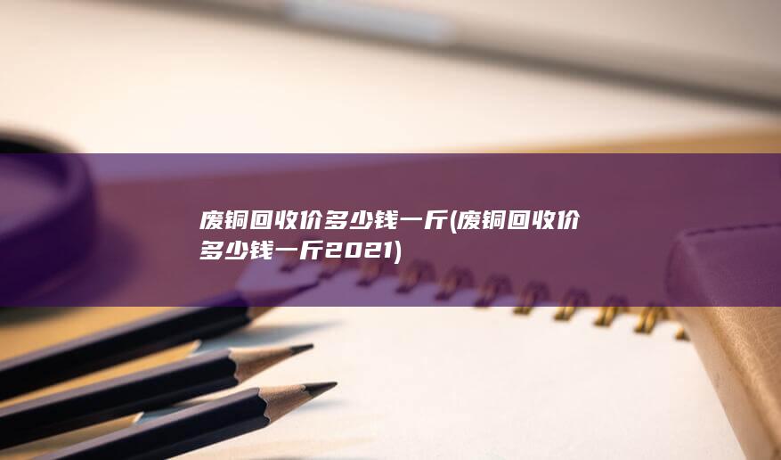 废铜回收价多少钱一斤