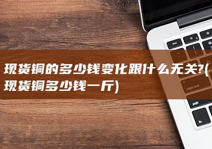 现货铜多少钱一斤
