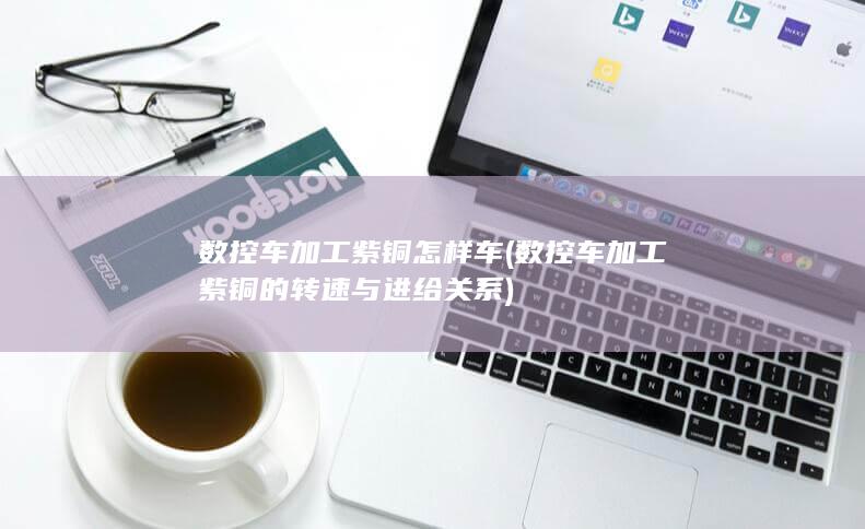 数控车加工紫铜的转速与进给关系