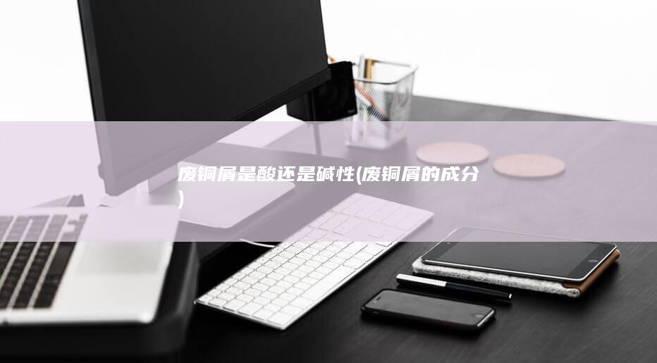 废铜屑是酸还是碱性