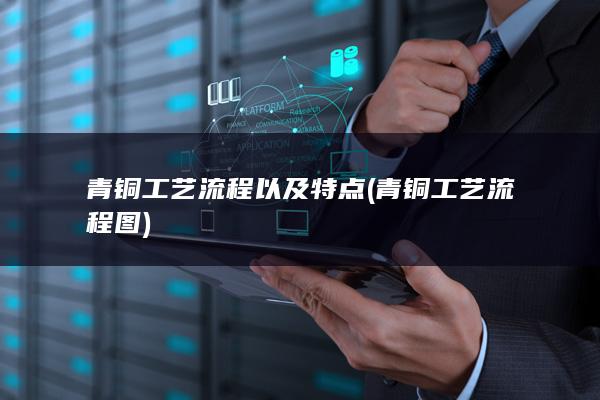 青铜工艺流程以及特点