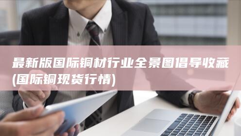 最新版国际铜材行业全景图