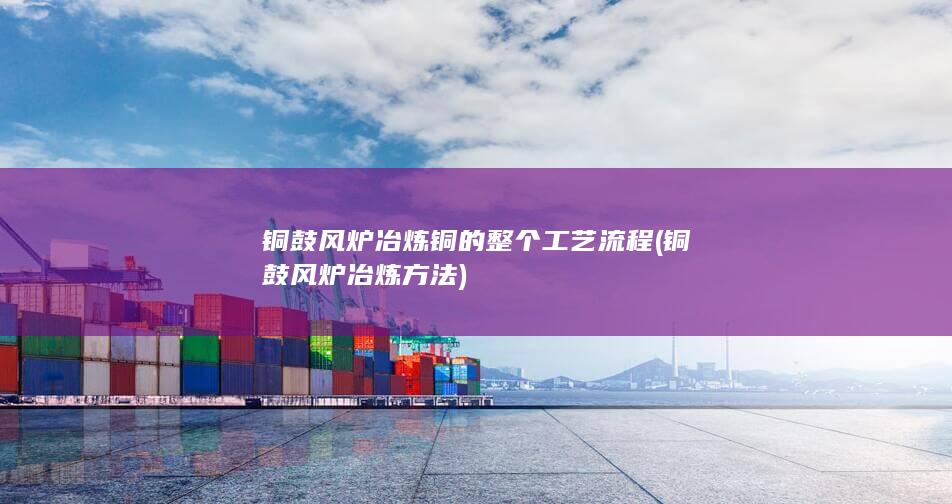 铜鼓风炉冶炼铜的整个工艺流程