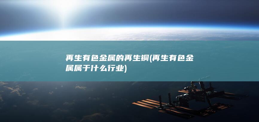 再生有色金属的再生铜