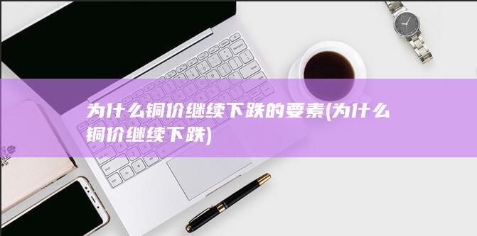 为什么铜价继续下跌