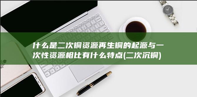什么是二次铜资源