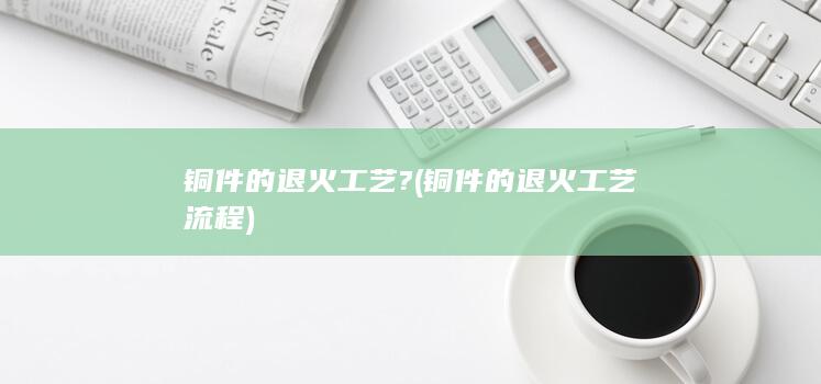 铜件的退火工艺流程