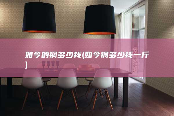 如今铜多少钱一斤