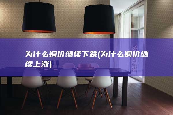 为什么铜价继续下跌