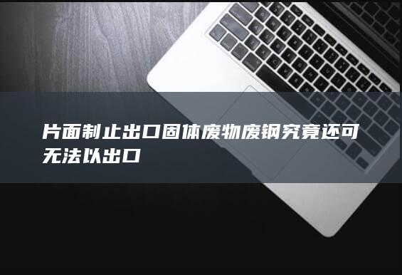 废钢究竟还可无法以出口