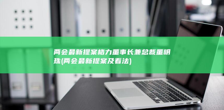 格力董事长兼总裁董明珠