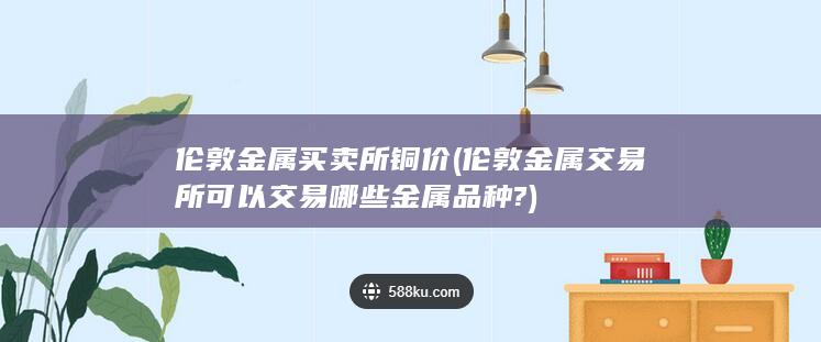 伦敦金属买卖所铜价