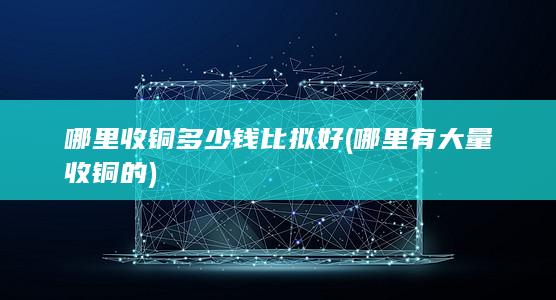 哪里有大量收铜的