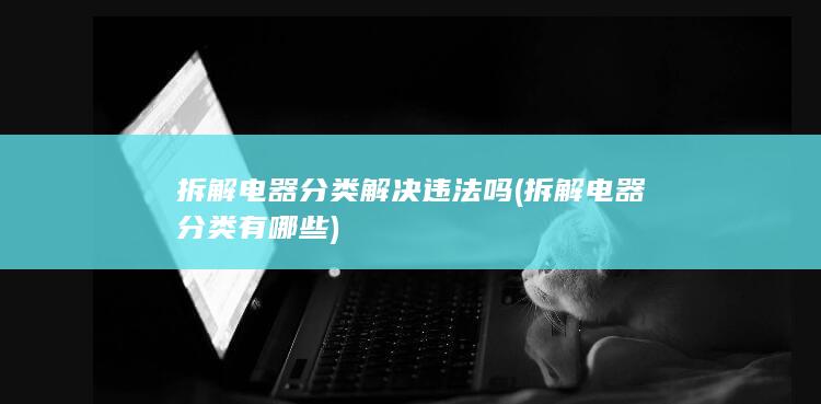 拆解电器分类解决违法吗