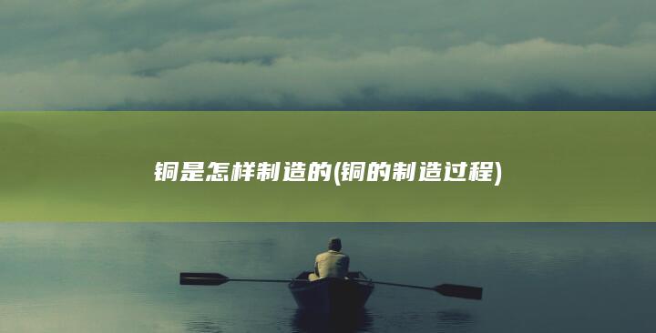 铜是怎样制造的