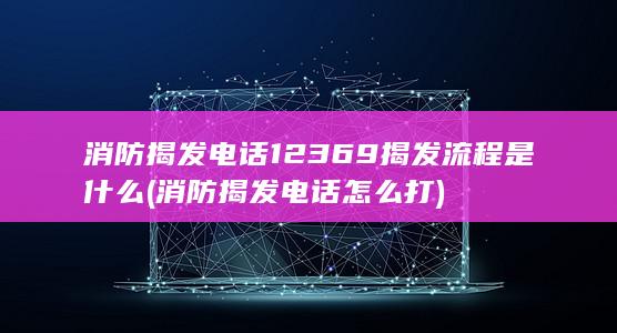 消防揭发电话12369揭发流程是什么