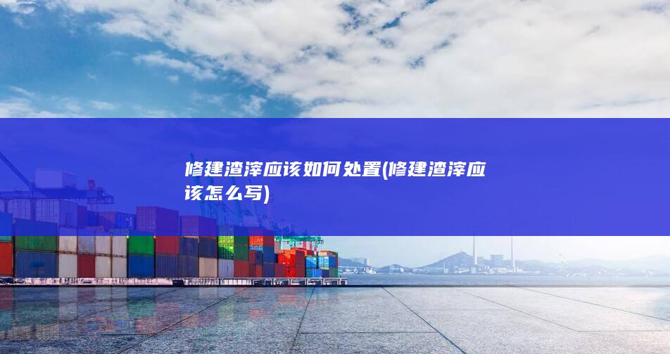 修建渣滓应该如何处置