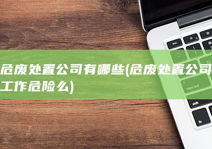 危废处置公司工作危险么