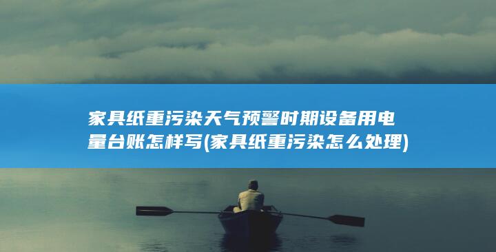 家具纸重污染天气预警时期设备用电量台账怎样写